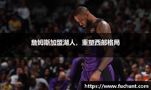 詹姆斯加盟湖人，重塑西部格局