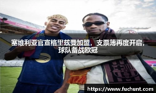 塞维利亚官宣格里兹曼加盟，支票簿再度开启，球队备战欧冠