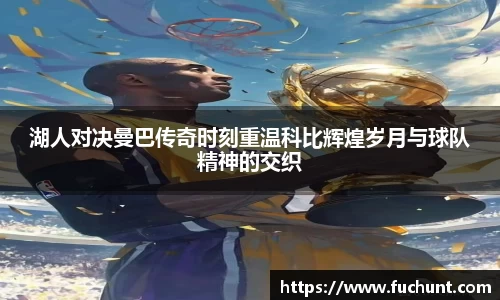 湖人对决曼巴传奇时刻重温科比辉煌岁月与球队精神的交织