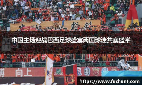 中国主场迎战巴西足球盛宴两国球迷共襄盛举