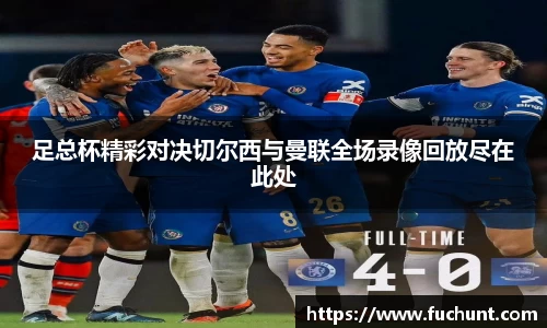 足总杯精彩对决切尔西与曼联全场录像回放尽在此处