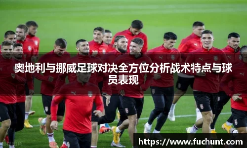 奥地利与挪威足球对决全方位分析战术特点与球员表现