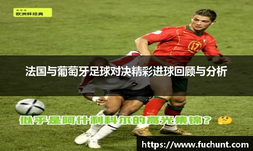 法国与葡萄牙足球对决精彩进球回顾与分析