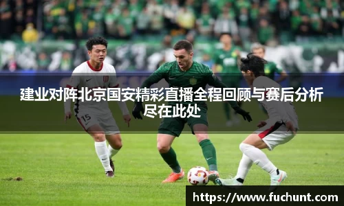 建业对阵北京国安精彩直播全程回顾与赛后分析尽在此处