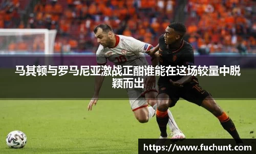 马其顿与罗马尼亚激战正酣谁能在这场较量中脱颖而出