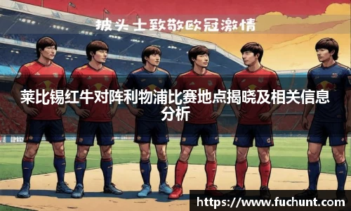 莱比锡红牛对阵利物浦比赛地点揭晓及相关信息分析