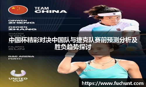 中国杯精彩对决中国队与捷克队赛前预测分析及胜负趋势探讨