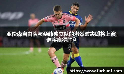 亚松森自由队与圣菲独立队的激烈对决即将上演，谁将赢得胜利