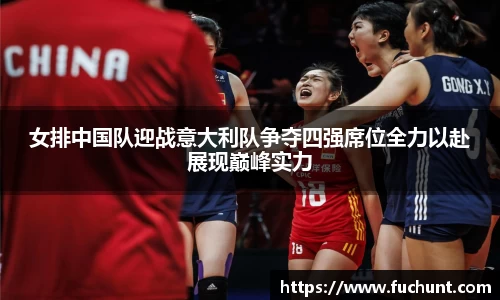 女排中国队迎战意大利队争夺四强席位全力以赴展现巅峰实力