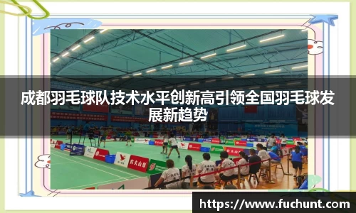 成都羽毛球队技术水平创新高引领全国羽毛球发展新趋势
